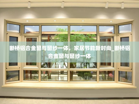 断桥铝合金窗与窗纱一体，家居节能新时尚_断桥铝合金窗与窗纱一体