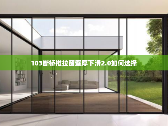 103断桥推拉窗壁厚下滑2.0如何选择