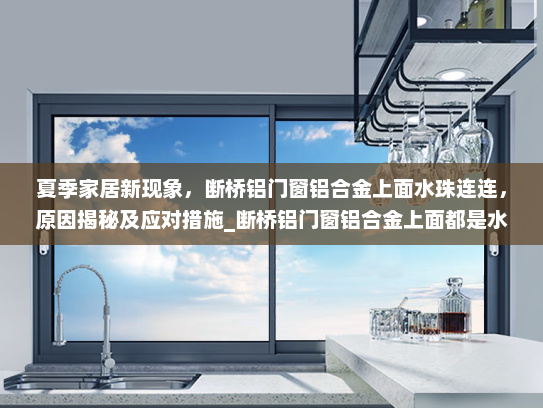 夏季家居新现象，断桥铝门窗铝合金上面水珠连连，原因揭秘及应对措施_断桥铝门窗铝合金上面都是水珠