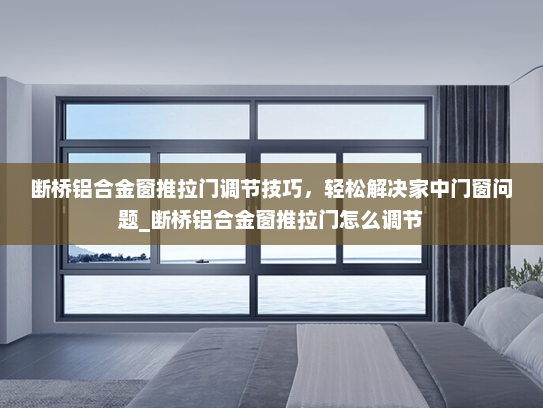 断桥铝合金窗推拉门调节技巧，轻松解决家中门窗问题_断桥铝合金窗推拉门怎么调节