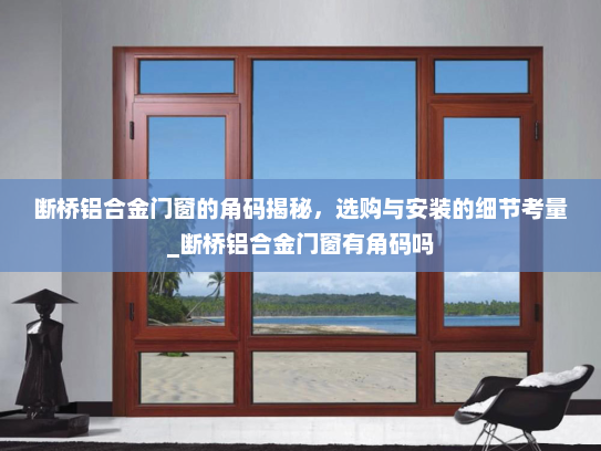 断桥铝合金门窗的角码揭秘，选购与安装的细节考量_断桥铝合金门窗有角码吗