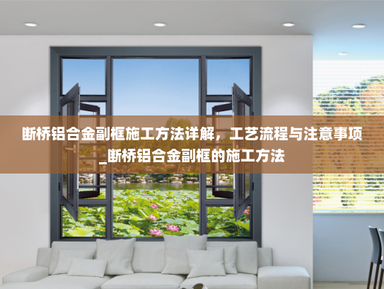 断桥铝合金副框施工方法详解，工艺流程与注意事项_断桥铝合金副框的施工方法