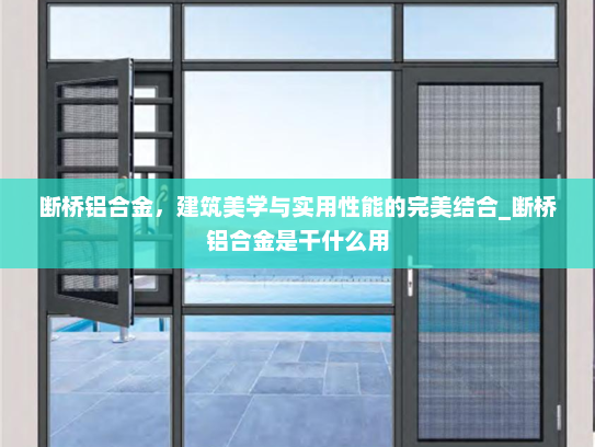 断桥铝合金，建筑美学与实用性能的完美结合_断桥铝合金是干什么用