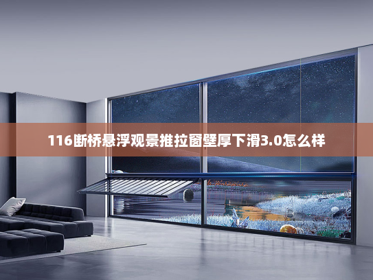 116断桥悬浮观景推拉窗壁厚下滑3.0怎么样