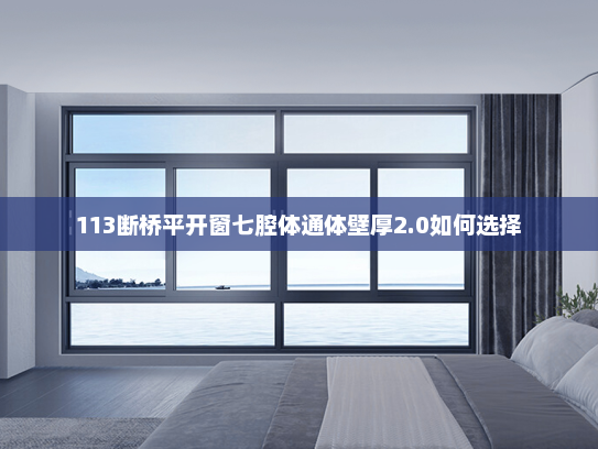 113断桥平开窗七腔体通体壁厚2.0如何选择