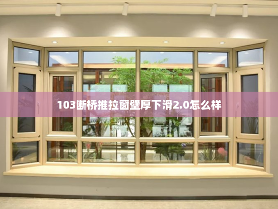 103断桥推拉窗壁厚下滑2.0怎么样