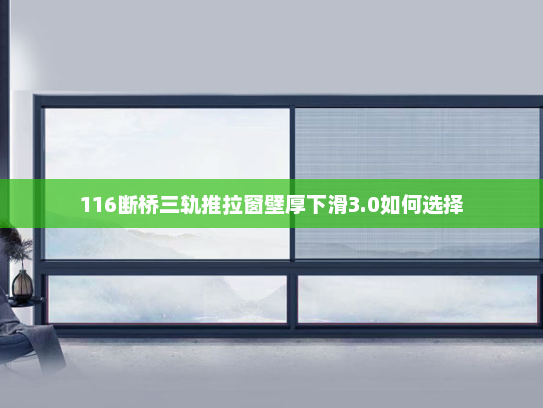 116断桥三轨推拉窗壁厚下滑3.0如何选择