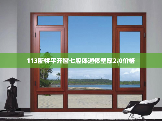113断桥平开窗七腔体通体壁厚2.0价格